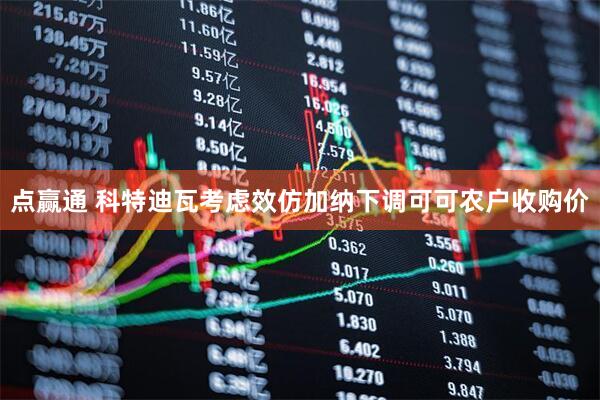 点赢通 科特迪瓦考虑效仿加纳下调可可农户收购价