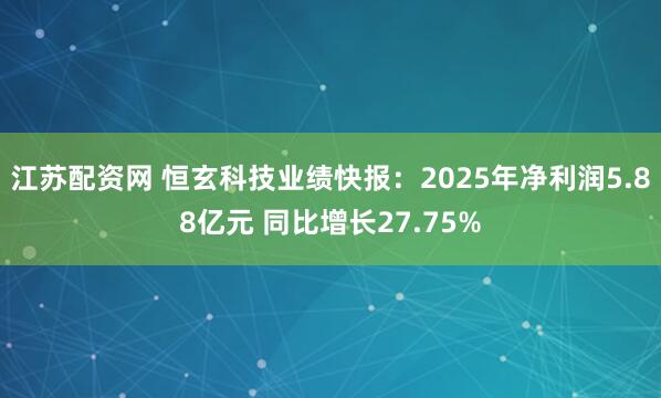江苏配资网 恒玄科技业绩快报：2025年净利润5.88亿元 同比增长27.75%