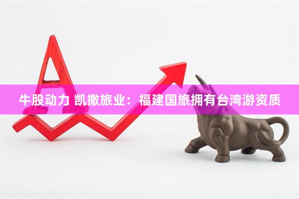 牛股动力 凯撒旅业：福建国旅拥有台湾游资质