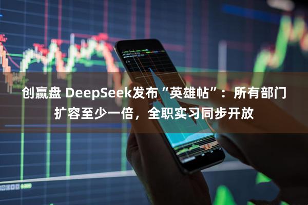 创赢盘 DeepSeek发布“英雄帖”：所有部门扩容至少一倍，全职实习同步开放